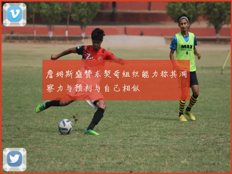 詹姆斯盛赞东契奇组织能力称其洞察力与预判与自己相似