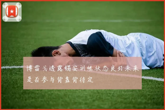 博雷戈透露锡安训练状态良好未来是否参与背靠背待定