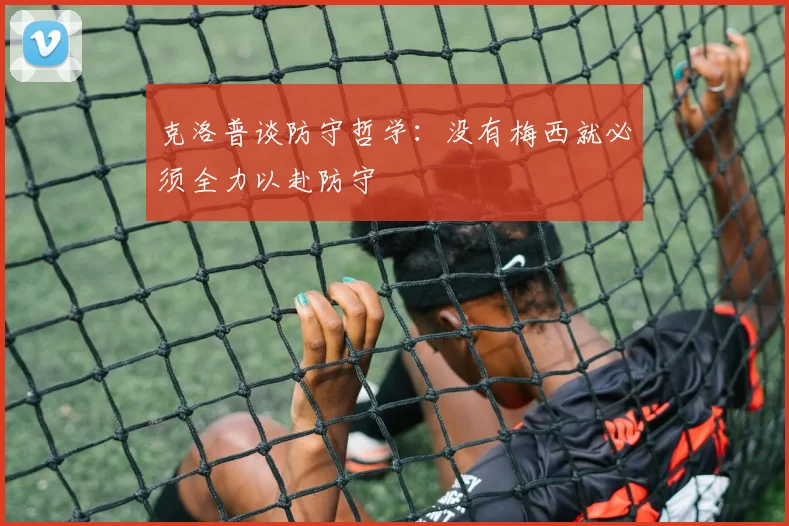 克洛普谈防守哲学：没有梅西就必须全力以赴防守