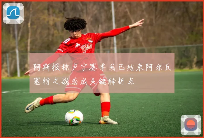 阿斯报称卢宁赛季或已结束阿尔瓦塞特之战或成关键转折点