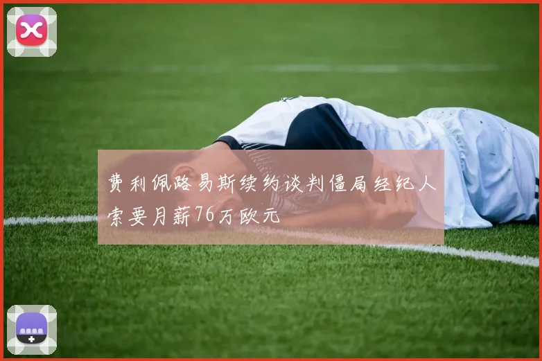 费利佩路易斯续约谈判僵局经纪人索要月薪76万欧元