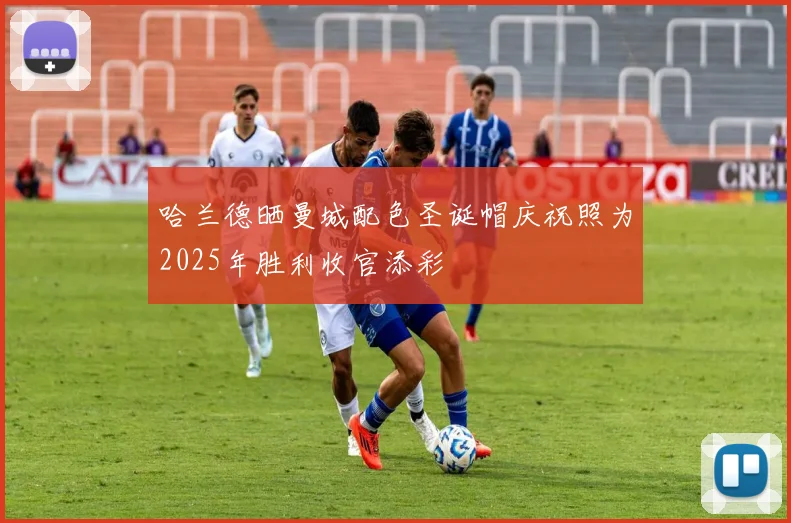 哈兰德晒曼城配色圣诞帽庆祝照为2025年胜利收官添彩