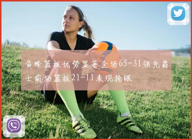 黄蜂篮板优势显著全场65-31领先爵士前场篮板21-11表现抢眼